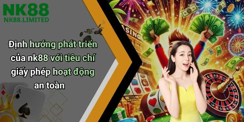 Định hướng phát triển của nk88 với tiêu chí giấy phép hoạt động an toàn