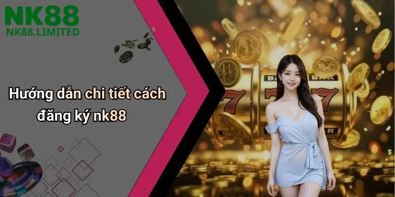 Hướng dẫn chi tiết cách đăng ký nk88