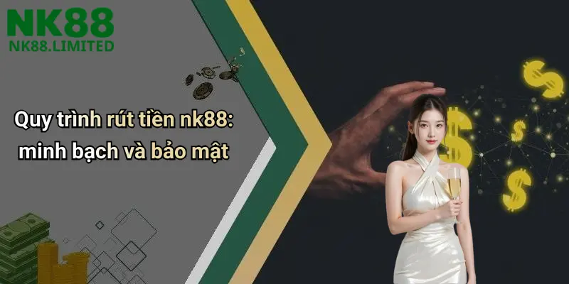 Quy trình rút tiền nk88: minh bạch và bảo mật